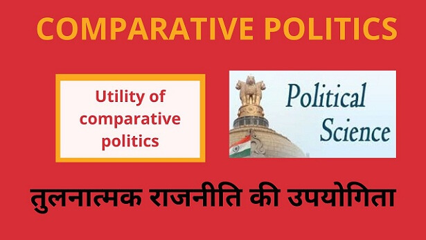 Utility of comparative politics तुलनात्मक राजनीति की उपयोगिता- Tulnatmak Rajniti in Hindi -Tulnatmak Rajneeti Upyogita