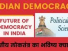 Future of Democracy in India भारतीय लोकतंत्र का भविष्य