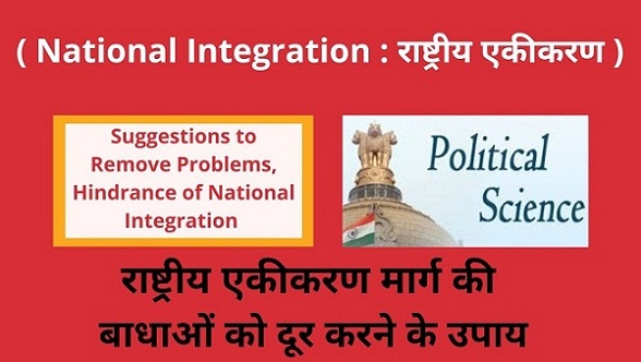 Suggestions to Remove Problem, Hindrance of National Integration राष्ट्रीय एकीकरण मार्ग की बाधाओं को दूर करने के उपाय